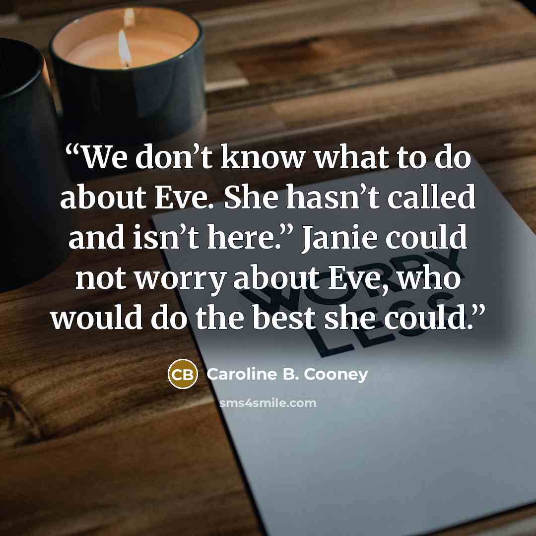 “We don’t know what to do about Eve. She hasn’t called and isn’t here.” Janie could not worry about Eve, who would do the best she could.” quote by Caroline B. Cooney