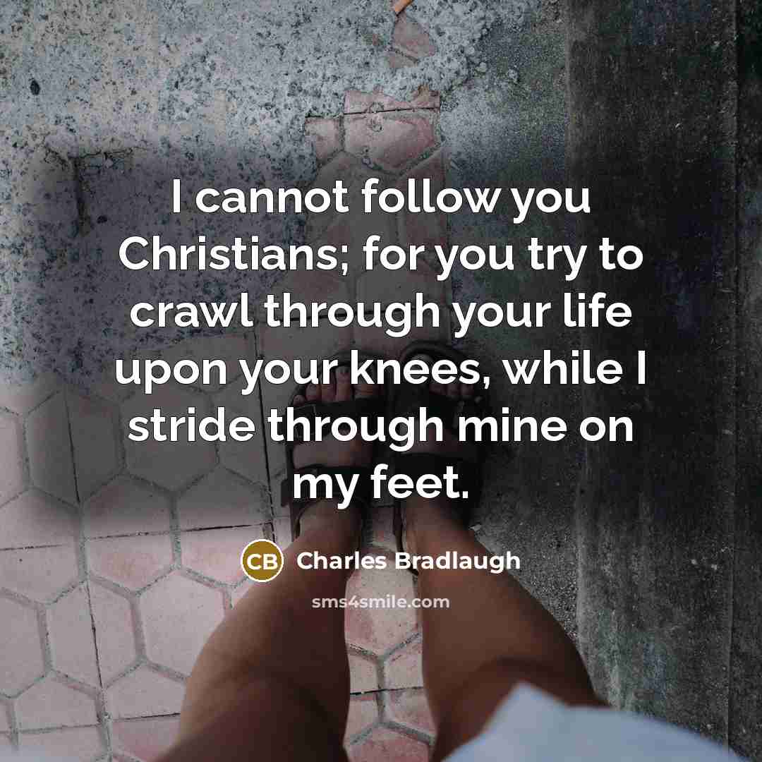 “I cannot follow you Christians; for you try to crawl…” quote by Charles Bradlaugh