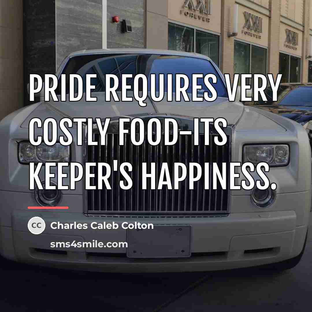 “Pride requires very costly food-its keeper's happiness.…” quote by Charles Caleb Colton