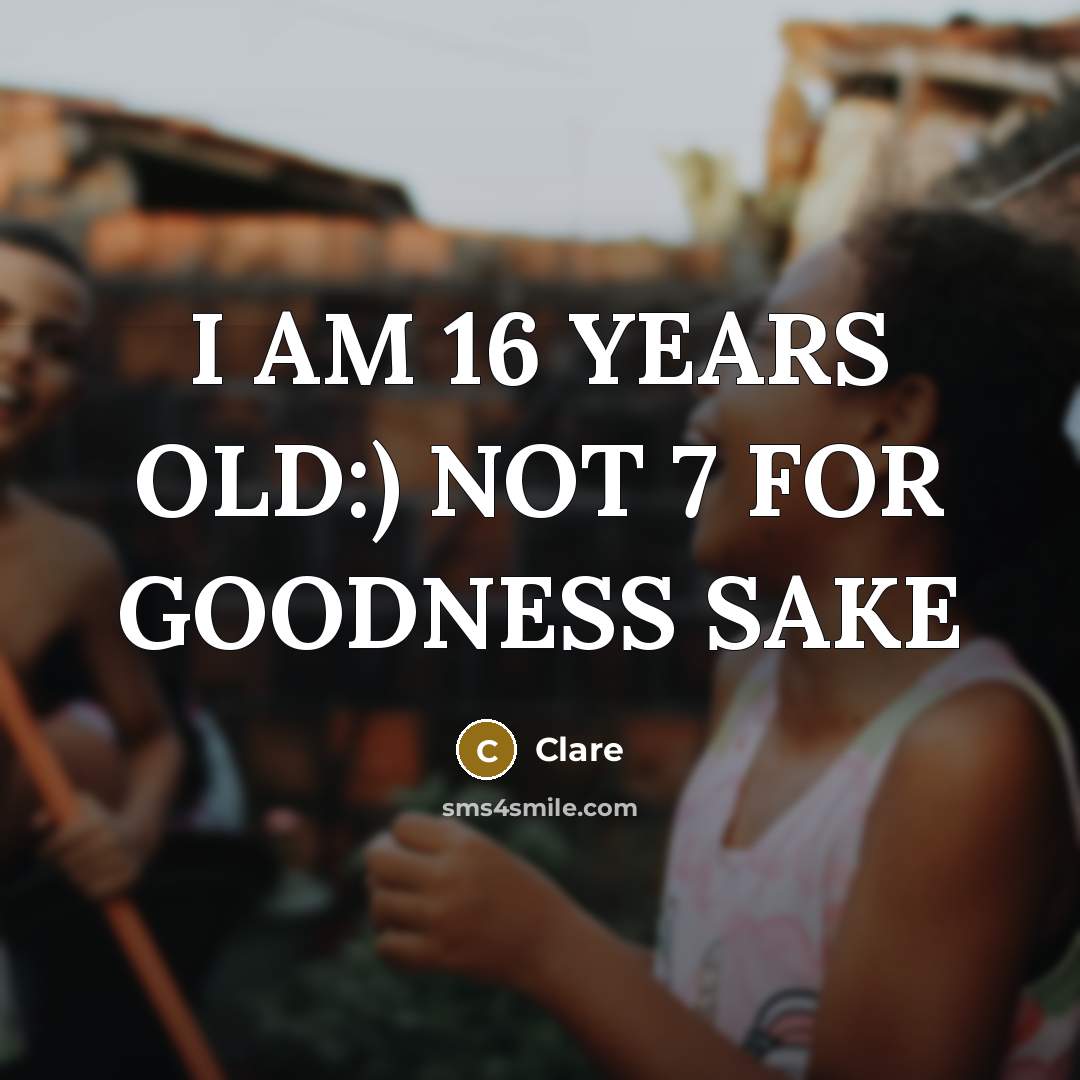 “I AM 16 YEARS OLD:) NOT 7 FOR GOODNESS SAKE…” quote by Clare