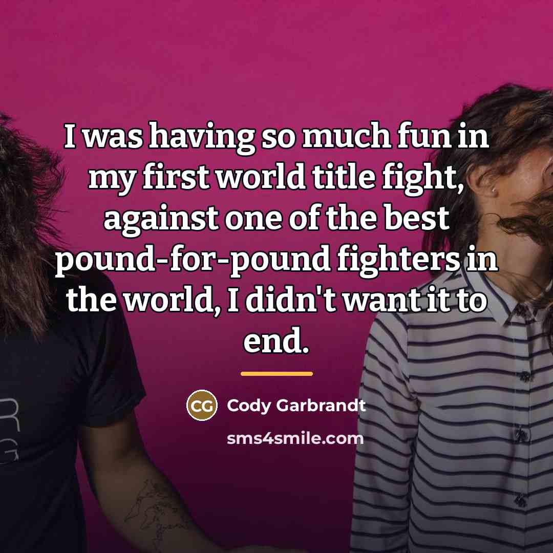 “I was having so much fun in my first world…” quote by Cody Garbrandt