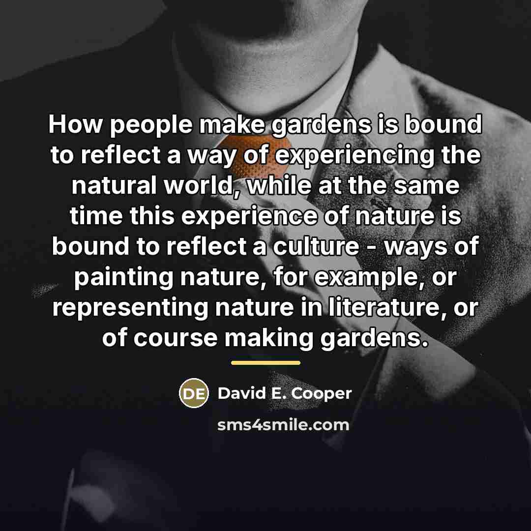 “How people make gardens is bound to reflect a way…” quote by David E. Cooper