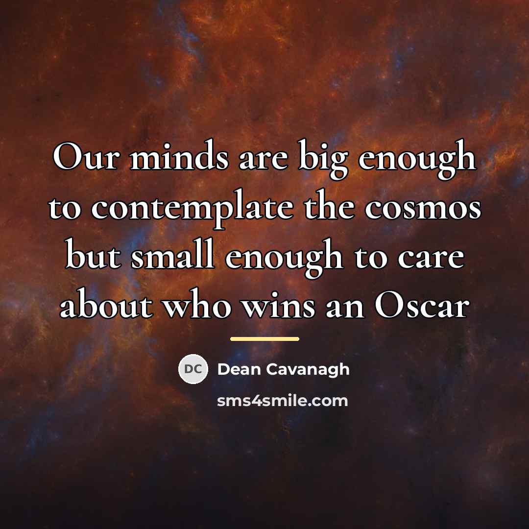 “Our minds are big enough to contemplate the cosmos but…” quote by Dean Cavanagh