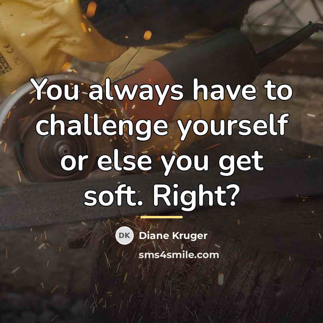 “You always have to challenge yourself or else you get…” quote by Diane Kruger