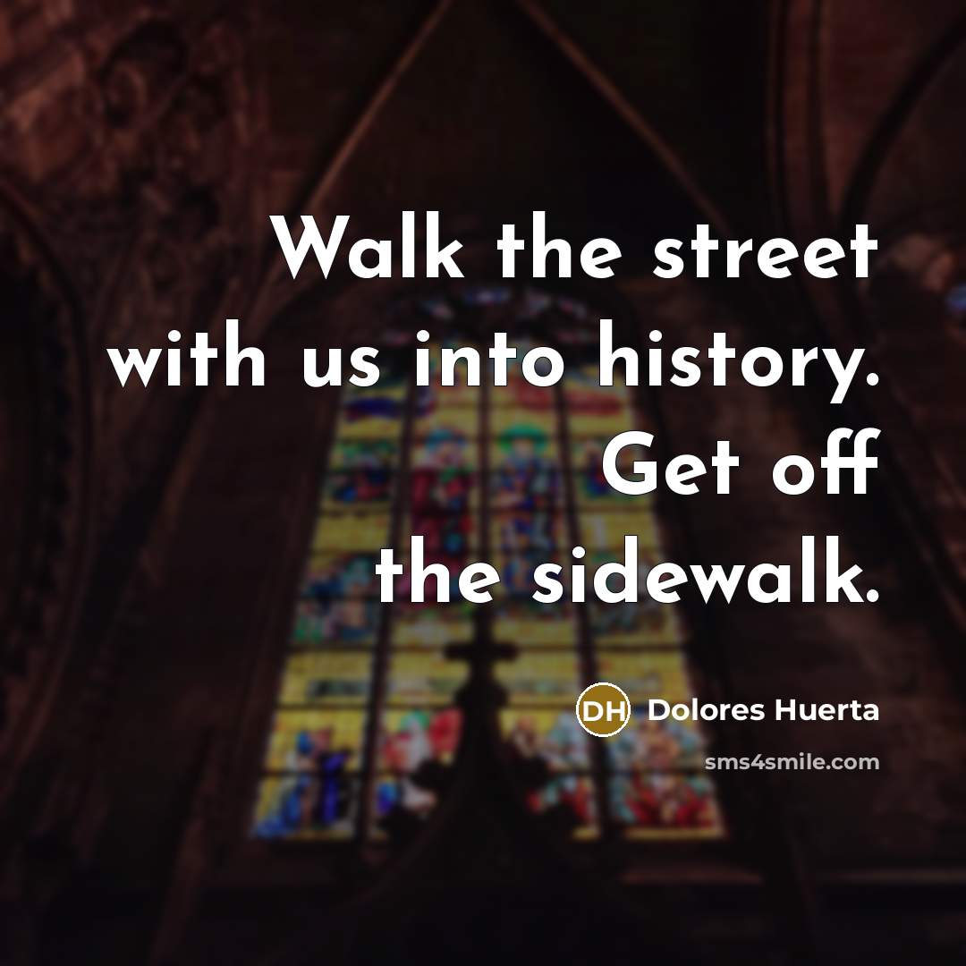 “Walk the street with us into history. Get off the…” quote by Dolores Huerta