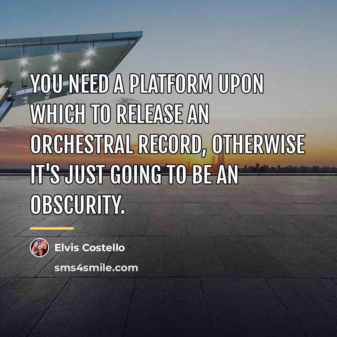 “You need a platform upon which to release an orchestral…” quote by Elvis Costello