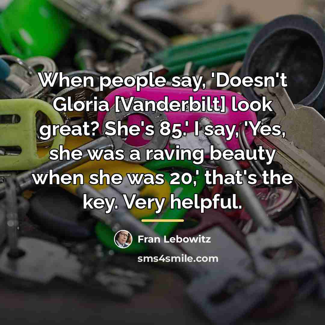 “When people say, 'Doesn't Gloria [Vanderbilt] look great? She's 85.'…” quote by Fran Lebowitz