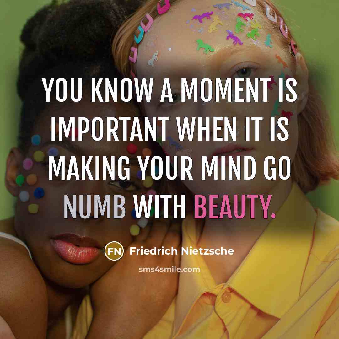 “You know a moment is important when it is making…” quote by Friedrich Nietzsche