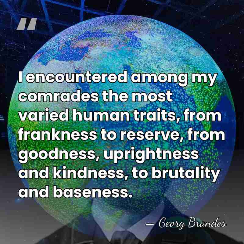 I encountered among my comrades the most varied human traits, from frankness&hellip; - Georg Brandes