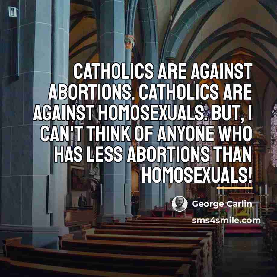 “Catholics are against abortions. Catholics are against homosexuals. But, I…” quote by George Carlin