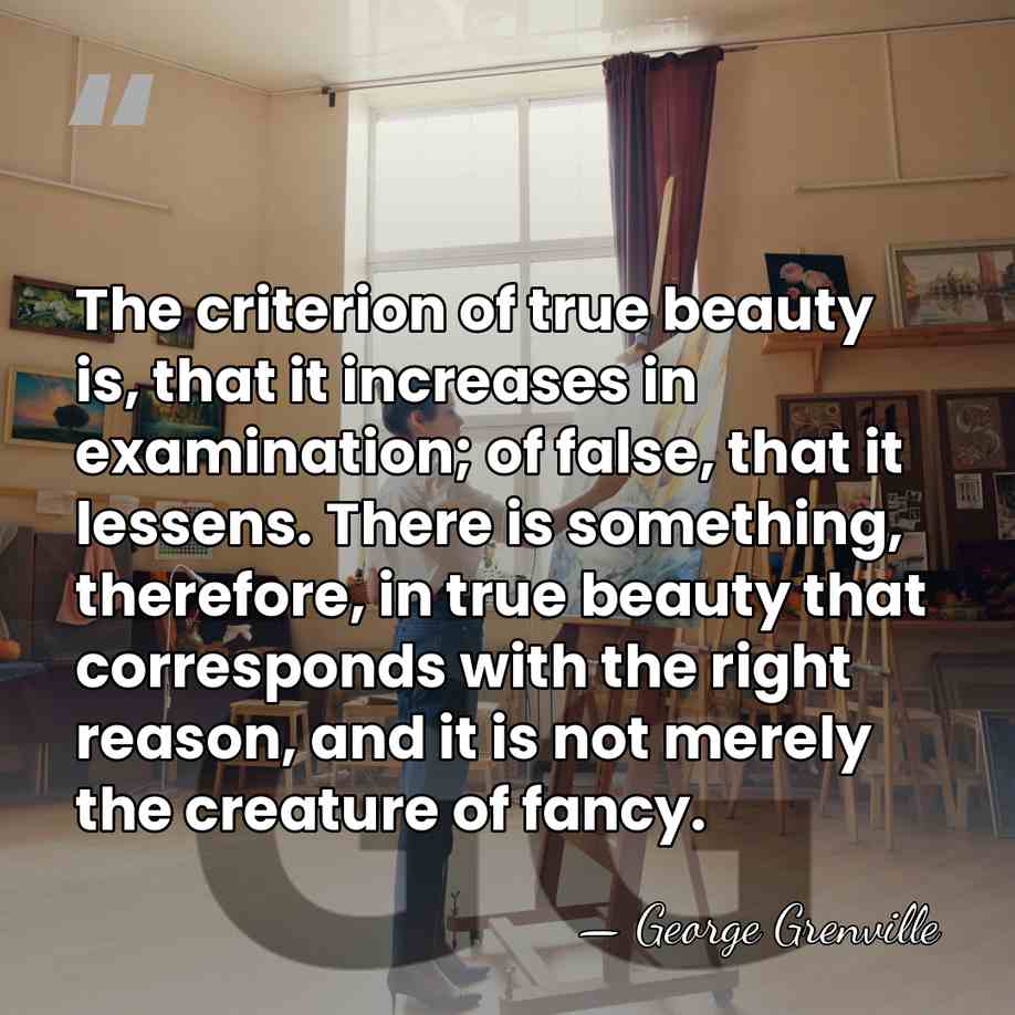 The criterion of true beauty is, that it increases in examination; of&hellip; - George Grenville