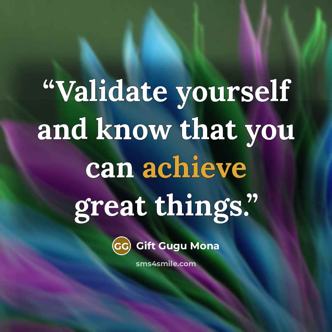 “Validate yourself and know that you can achieve great things.” quote by Gift Gugu Mona