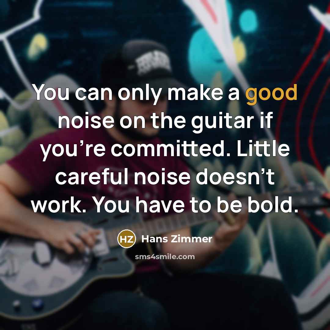“You can only make a good noise on the guitar…” quote by Hans Zimmer