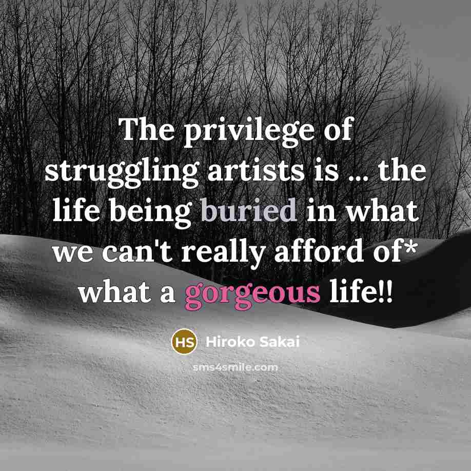 “The privilege of struggling artists is ... the life being…” quote by Hiroko Sakai