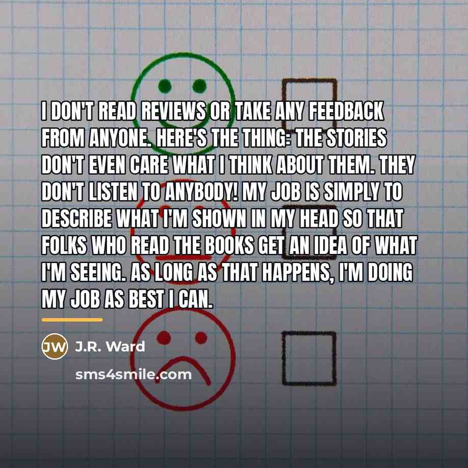 “I don't read reviews or take any feedback from anyone.…” quote by J.R. Ward