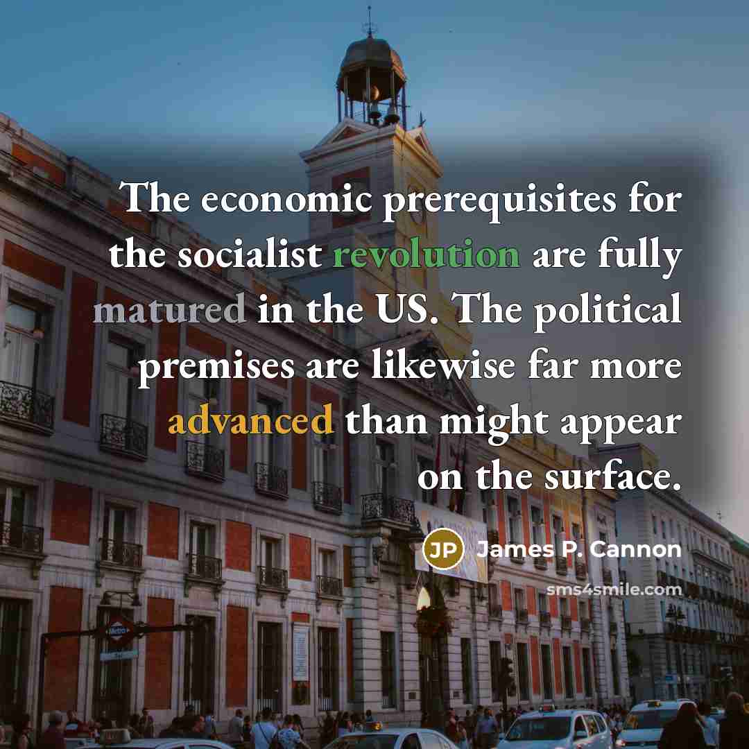 “The economic prerequisites for the socialist revolution are fully matured in the US. The political premises are likewise far more advanced than might appear on the surface.” quote by James P. Cannon