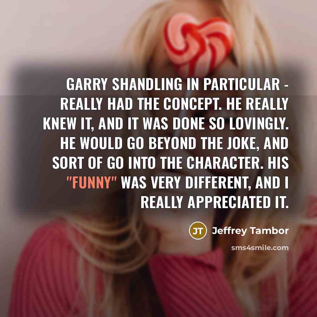 “Garry Shandling in particular - really had the concept. He…” quote by Jeffrey Tambor