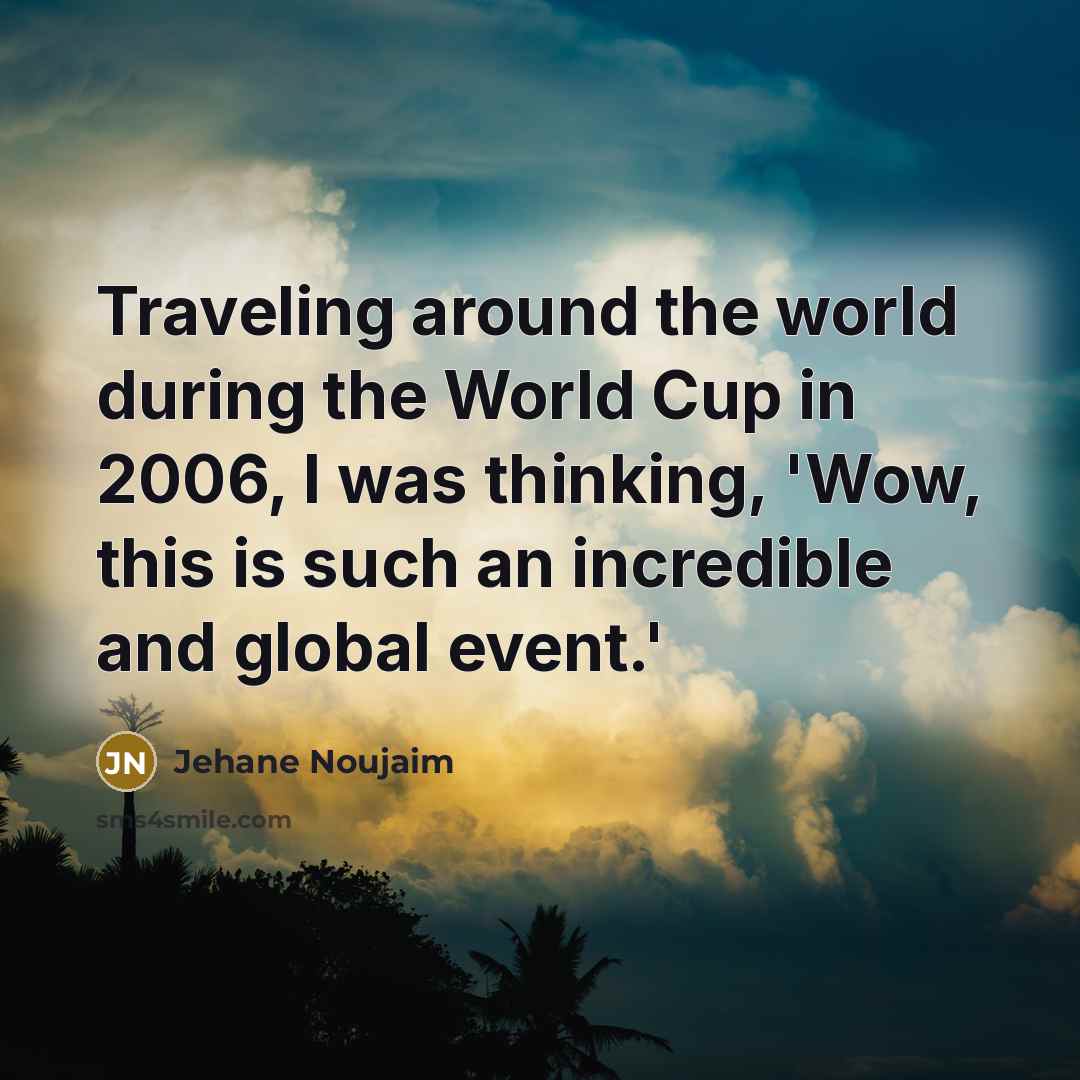 “Traveling around the world during the World Cup in 2006,…” quote by Jehane Noujaim
