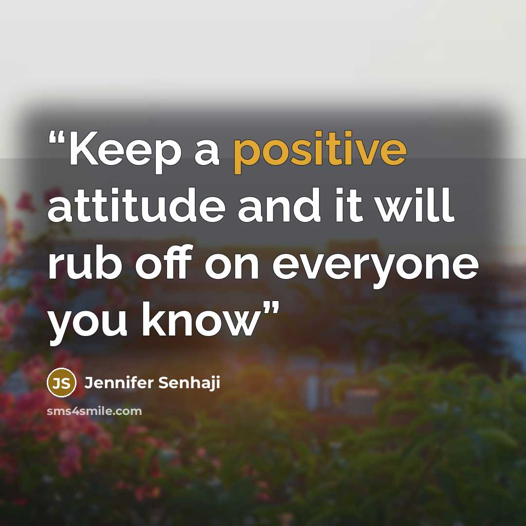 “Keep a positive attitude and it will rub off on everyone you know” quote by Jennifer Senhaji