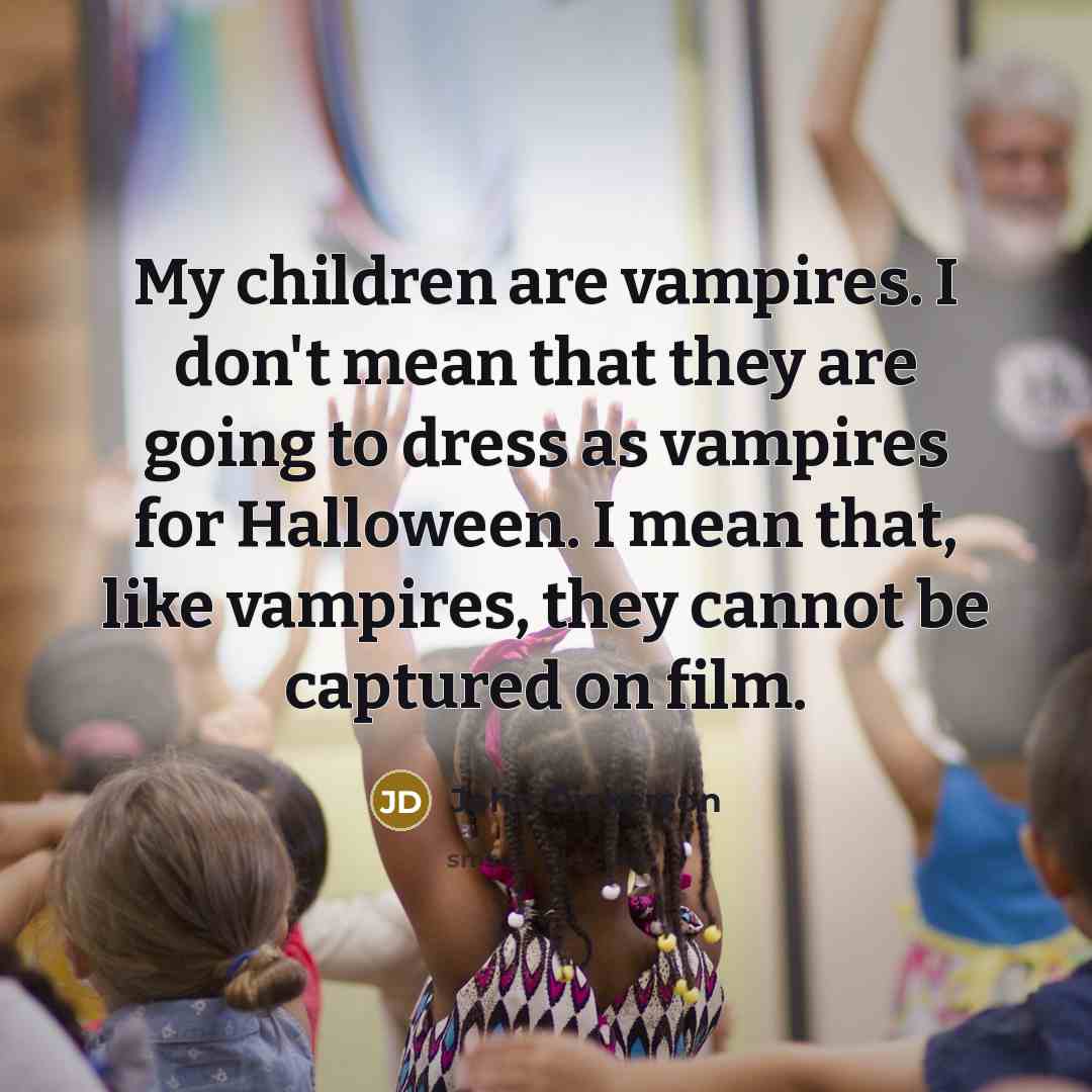 “My children are vampires. I don't mean that they are…” quote by John Dickerson