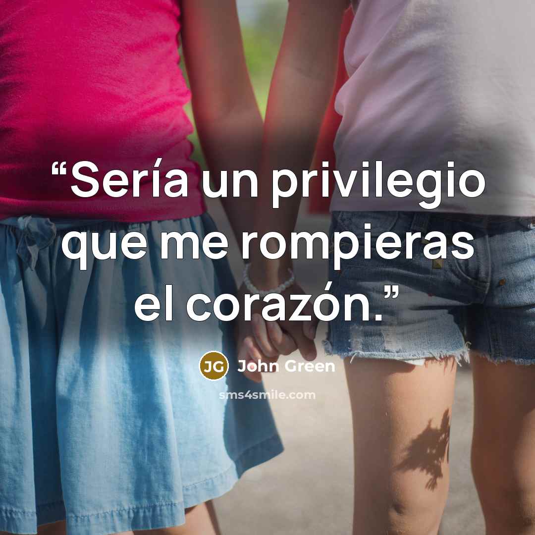 “Sería un privilegio que me rompieras el corazón.” quote by John Green