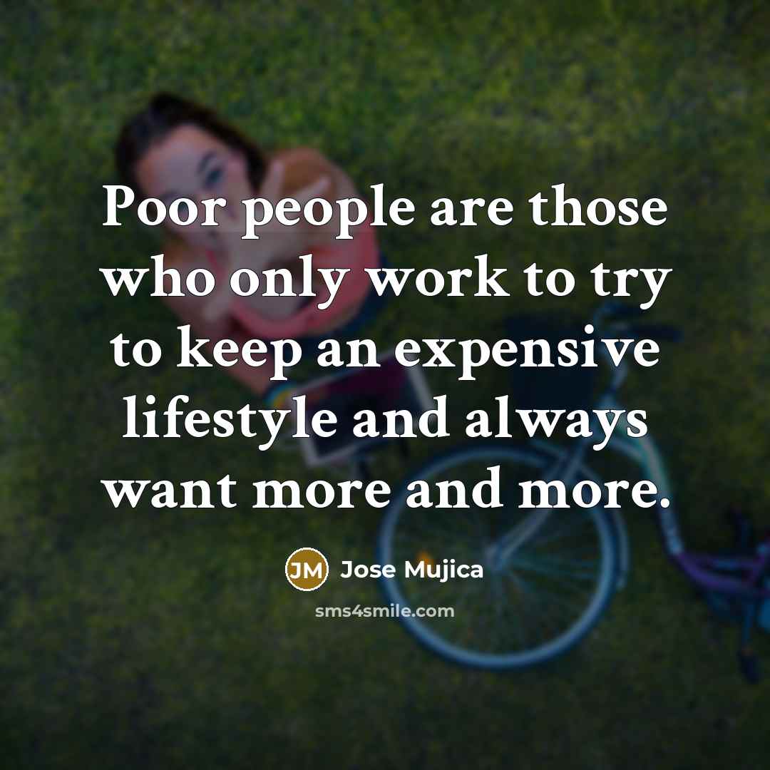 “Poor people are those who only work to try to…” quote by Jose Mujica