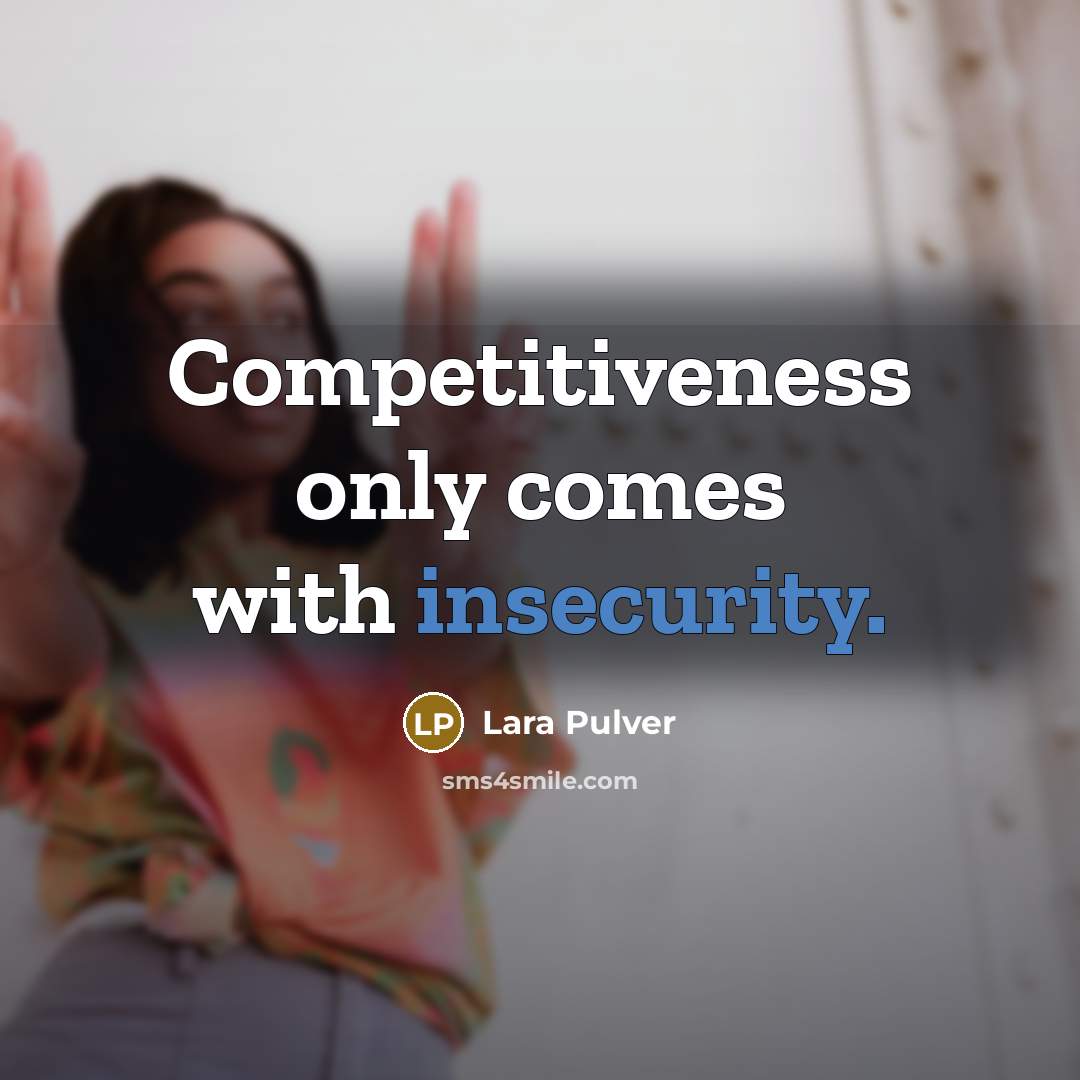 “Competitiveness only comes with insecurity.” quote by Lara Pulver