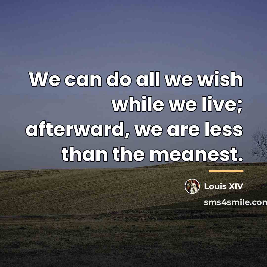 “We can do all we wish while we live; afterward,…” quote by Louis XIV