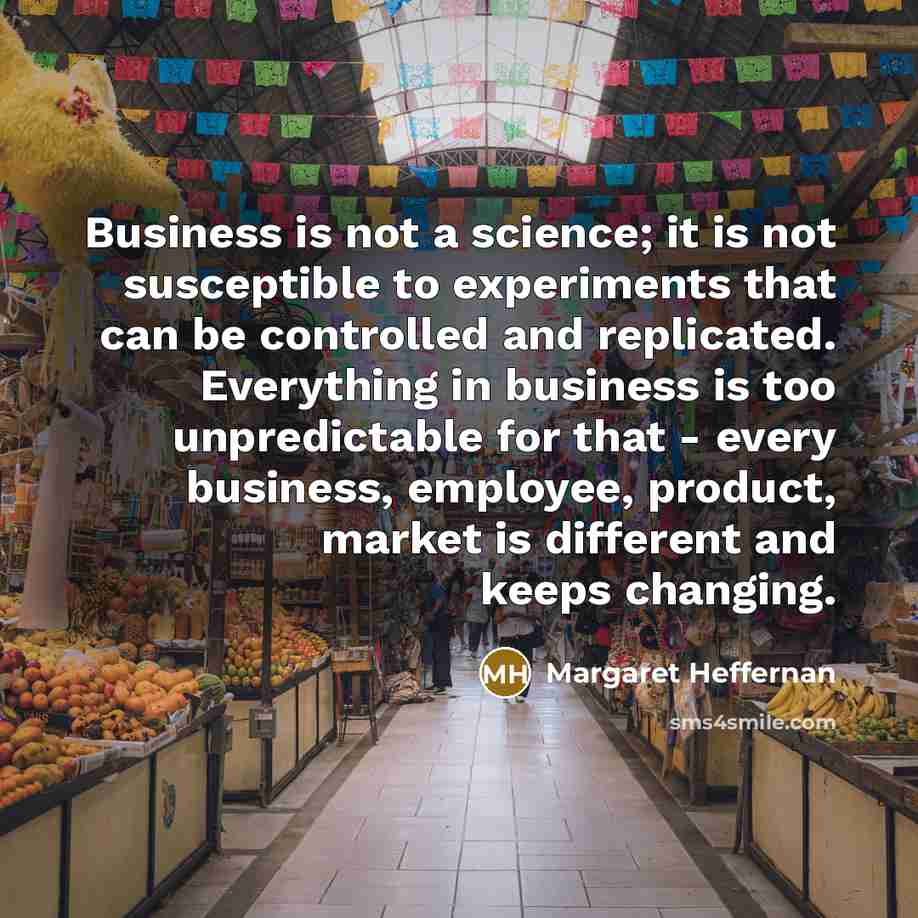 “Business is not a science; it is not susceptible to…” quote by Margaret Heffernan