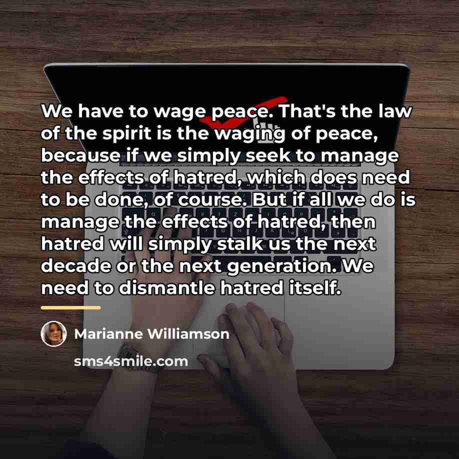 “We have to wage peace. That's the law of the…” quote by Marianne Williamson