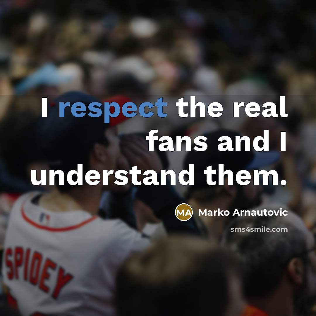 “I respect the real fans and I understand them.…” quote by Marko Arnautovic