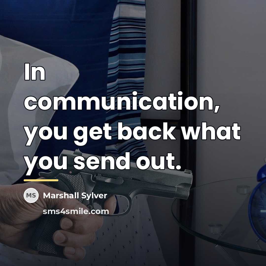 “In communication, you get back what you send out.…” quote by Marshall Sylver