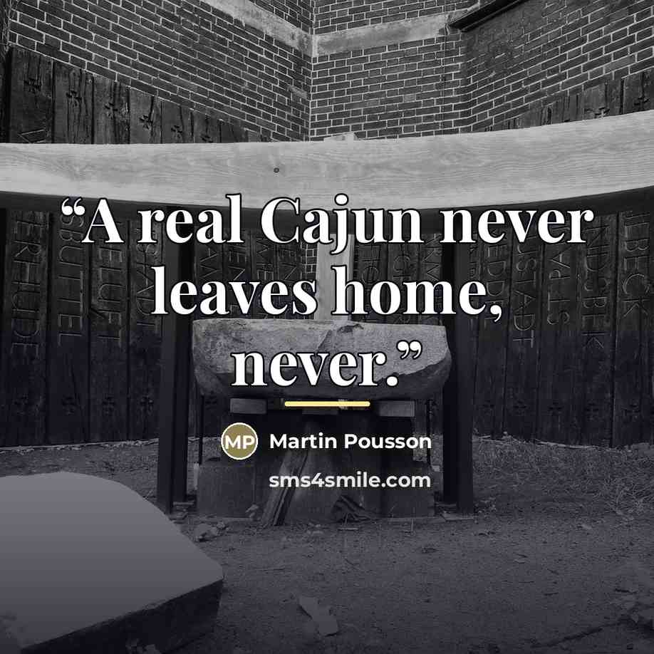 “A real Cajun never leaves home, never.” quote by Martin Pousson