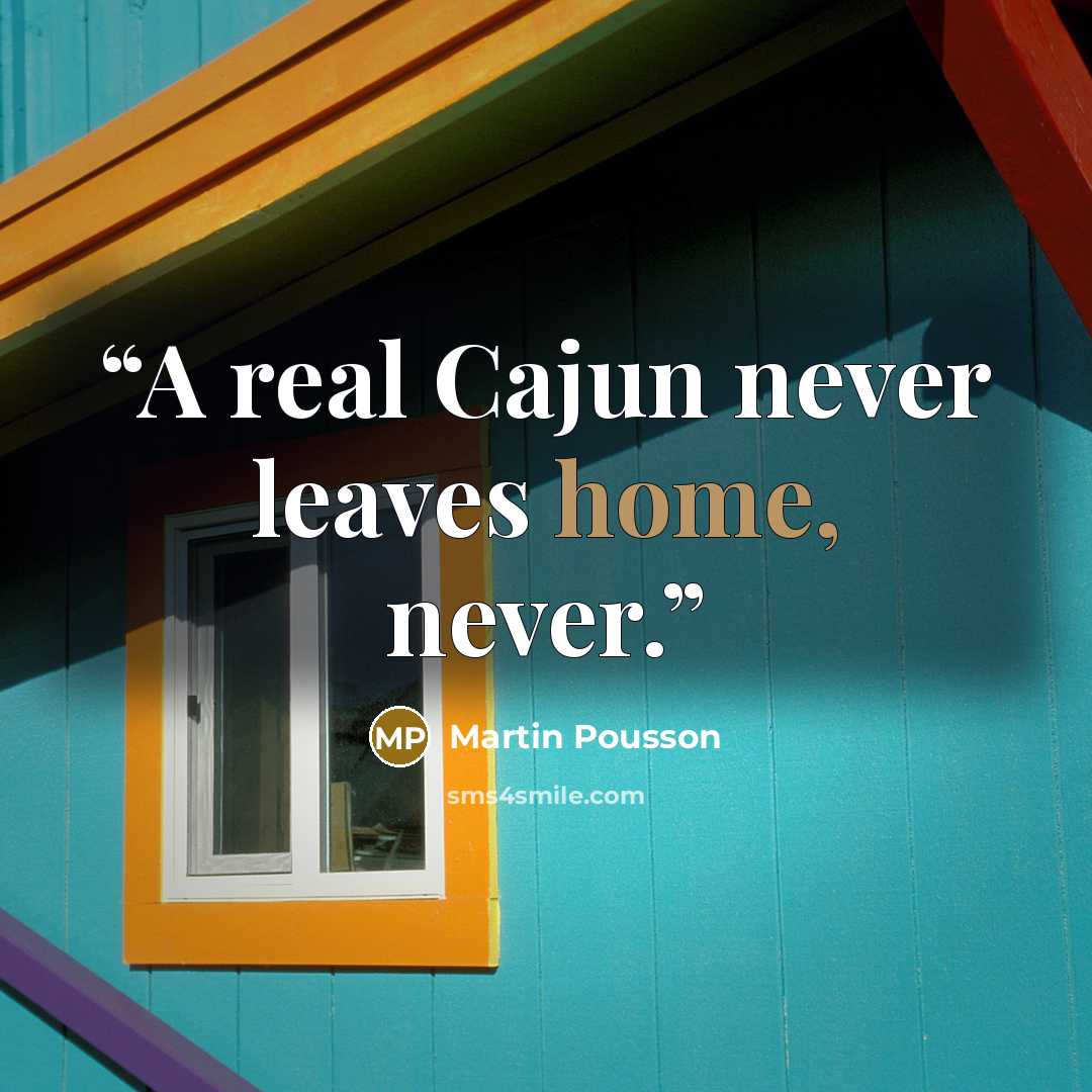 “A real Cajun never leaves home, never.” quote by Martin Pousson