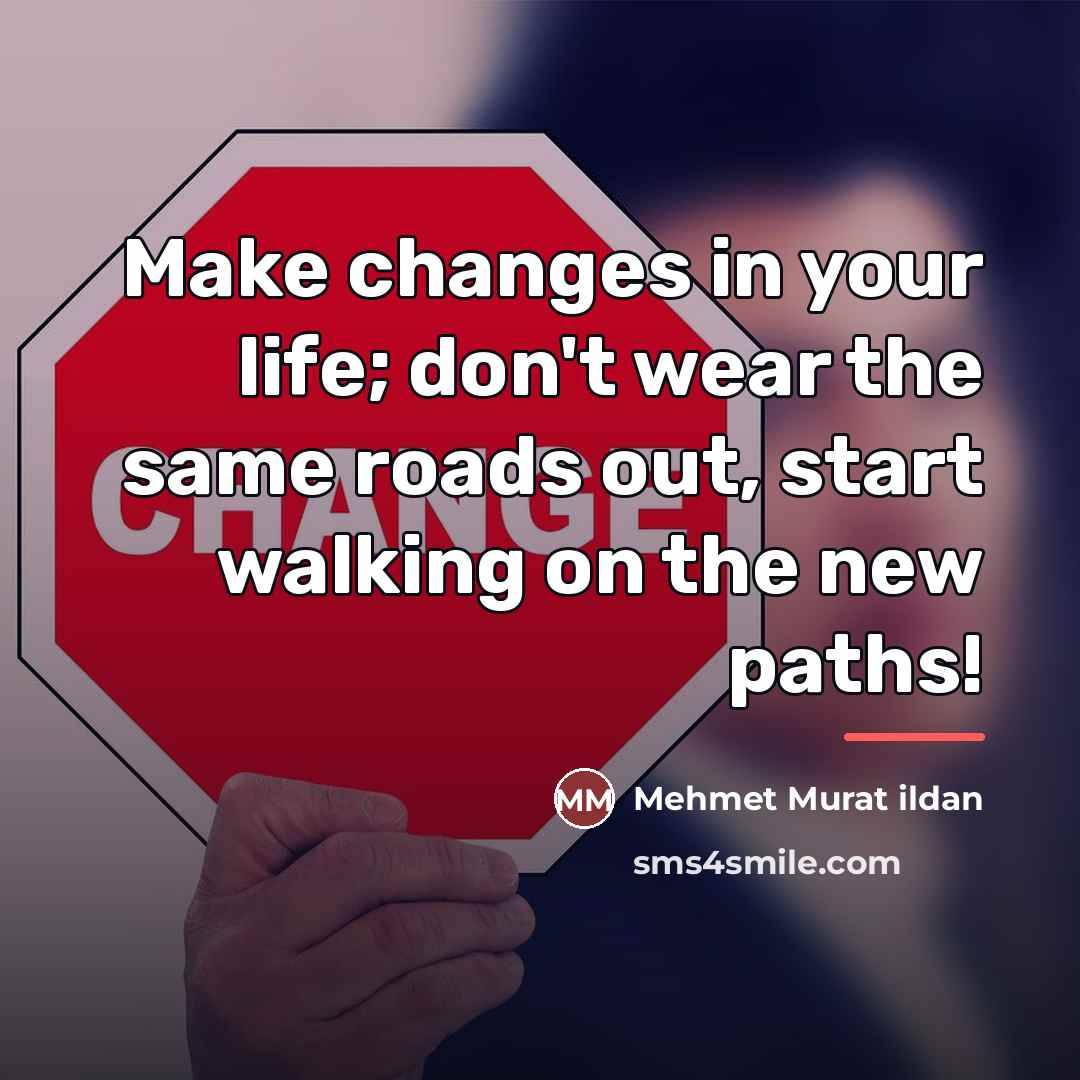 “Make changes in your life; don't wear the same roads…” quote by Mehmet Murat Ildan