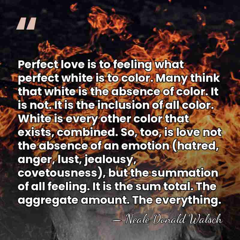 Perfect love is to feeling what perfect white is to color. Many&hellip; - Neale Donald Walsch