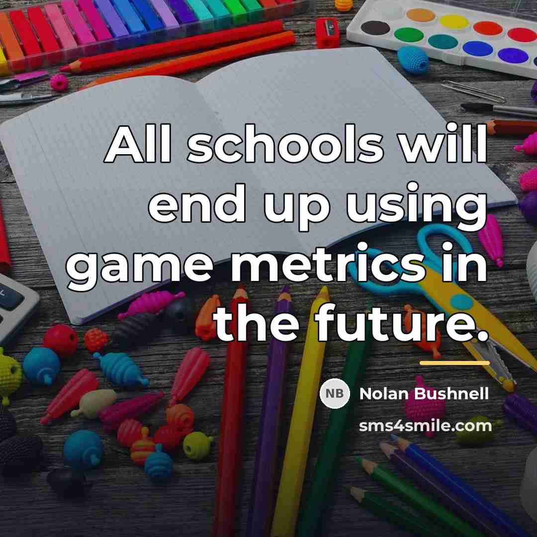 “All schools will end up using game metrics in the…” quote by Nolan Bushnell