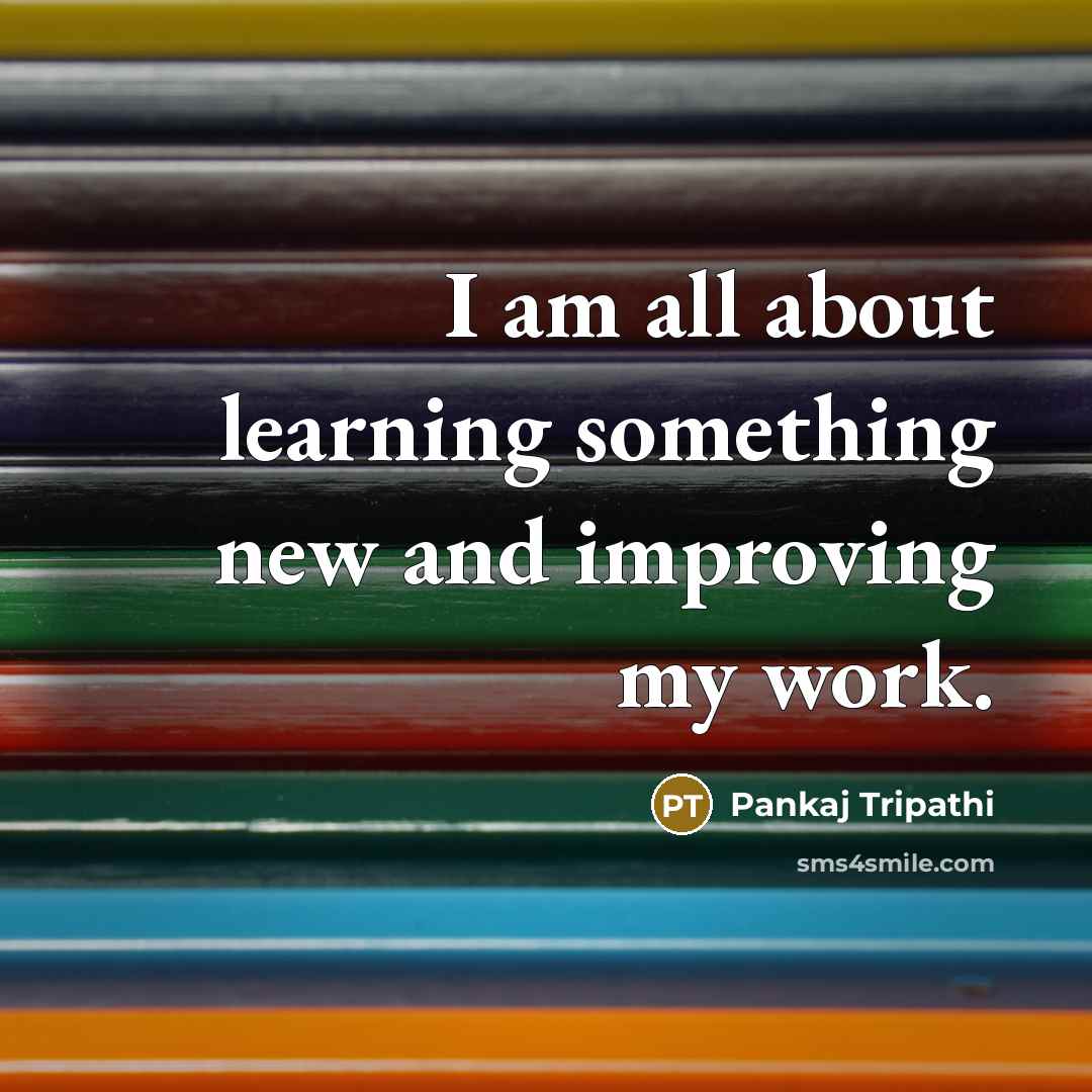 “I am all about learning something new and improving my…” quote by Pankaj Tripathi