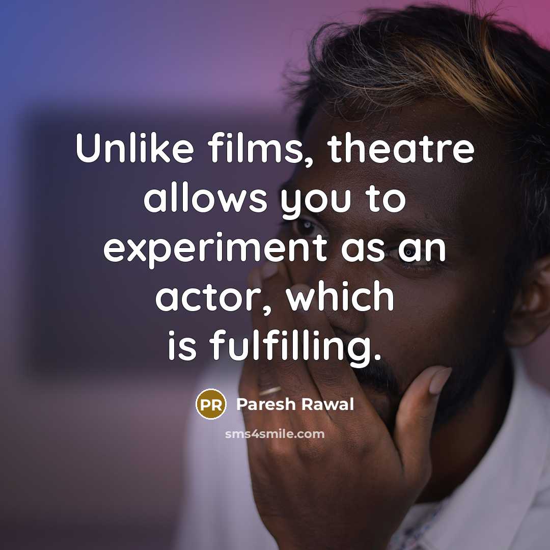 “Unlike films, theatre allows you to experiment as an actor,…” quote by Paresh Rawal