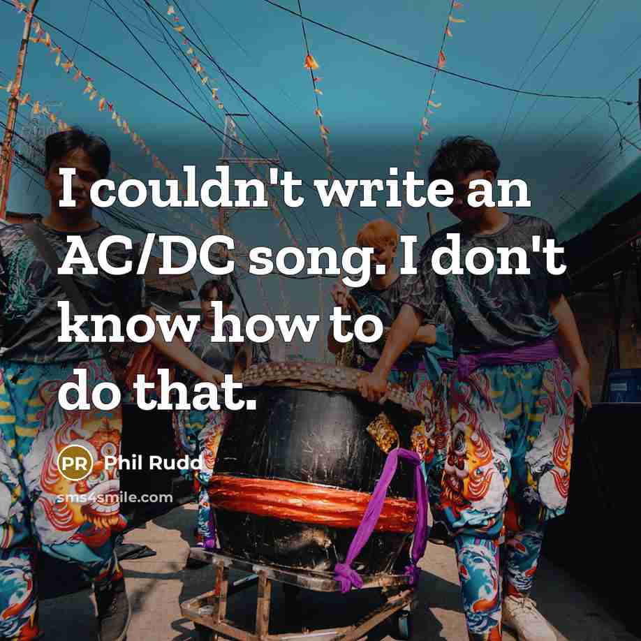 “I couldn't write an AC/DC song. I don't know how…” quote by Phil Rudd