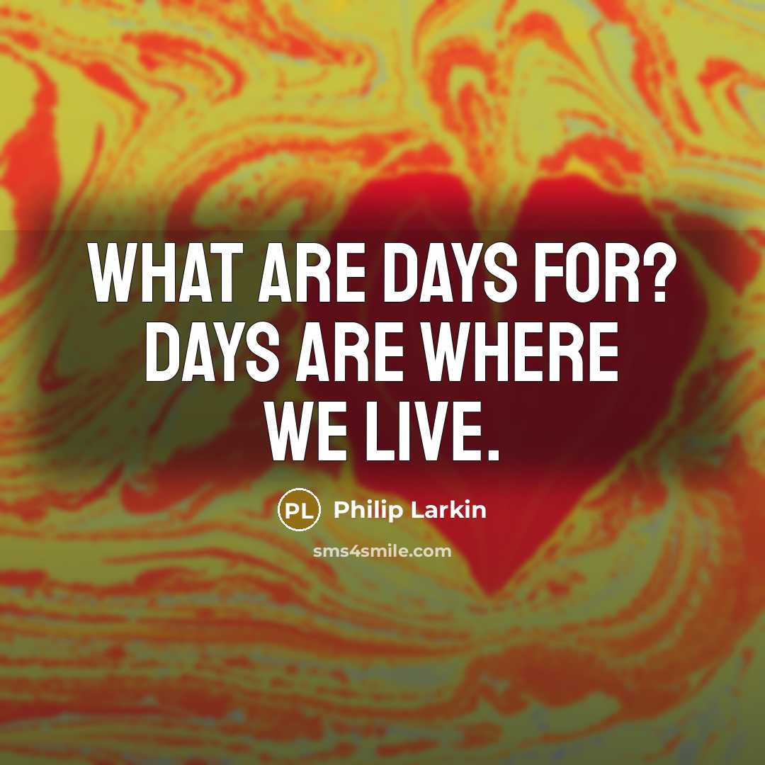 “What are days for? Days are where we live.…” quote by Philip Larkin