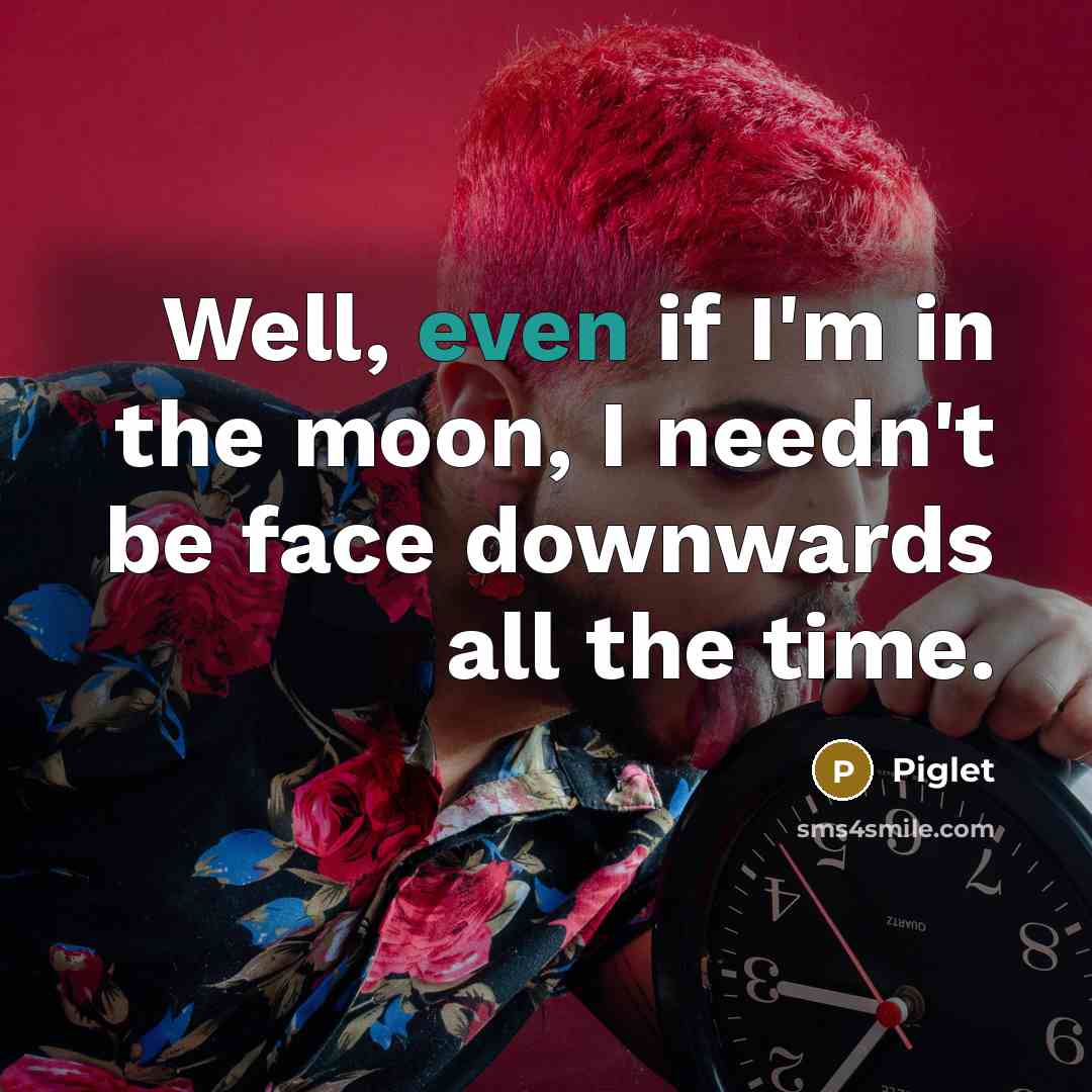 “Well, even if I'm in the moon, I needn't be…” quote by Piglet