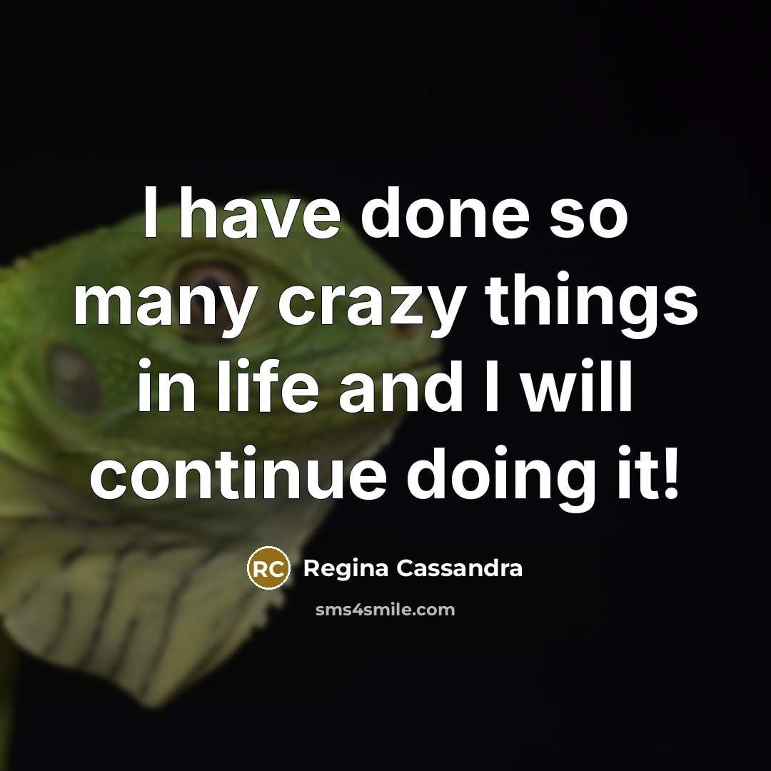 “I have done so many crazy things in life and…” quote by Regina Cassandra