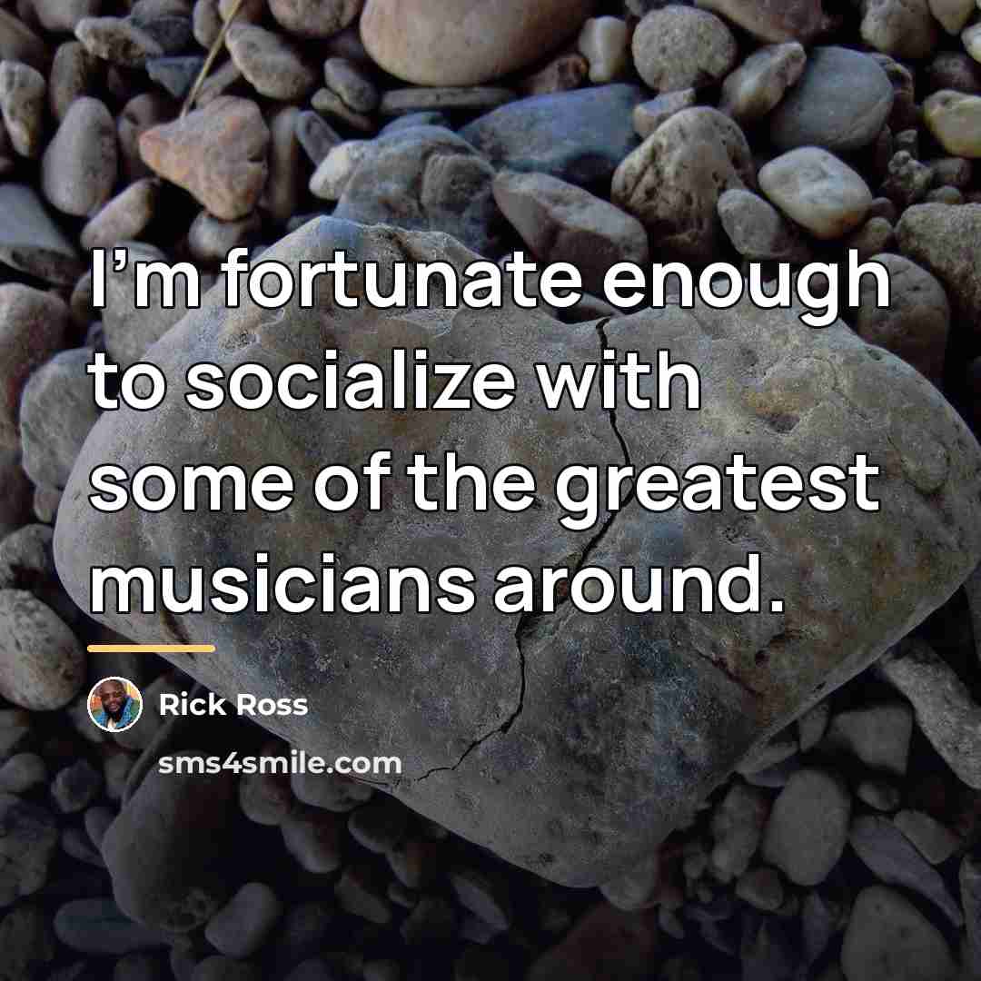 “I'm fortunate enough to socialize with some of the greatest…” quote by Rick Ross