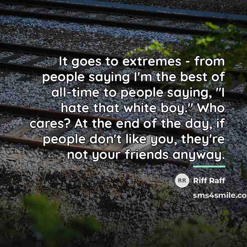 “It goes to extremes - from people saying I'm the…” quote by Riff Raff