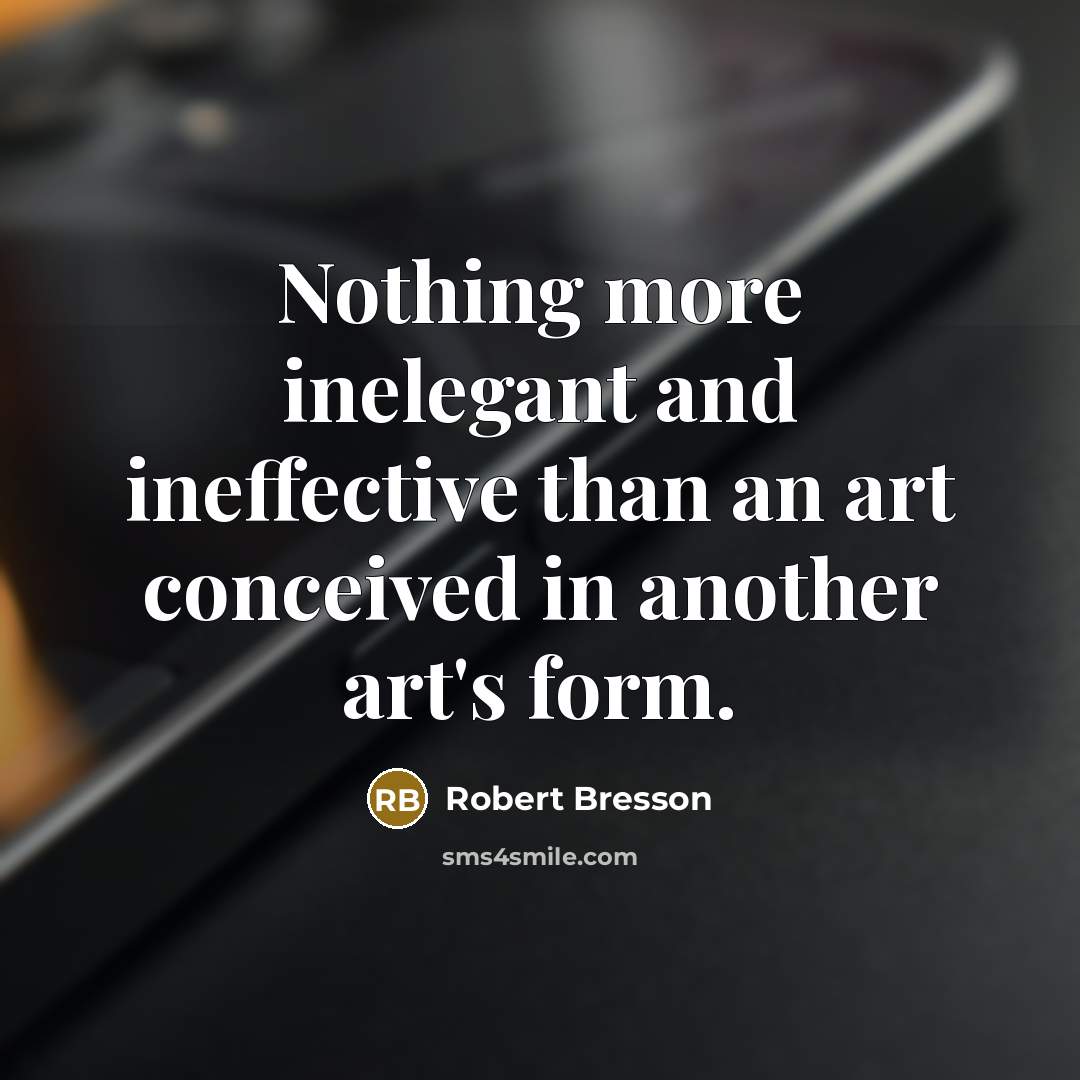 “Nothing more inelegant and ineffective than an art conceived in…” quote by Robert Bresson