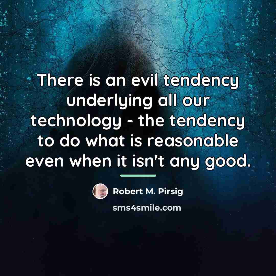 “There is an evil tendency underlying all our technology -…” quote by Robert M. Pirsig