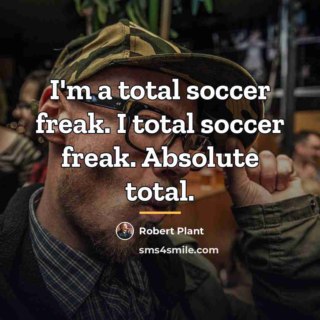 “I'm a total soccer freak. I total soccer freak. Absolute…” quote by Robert Plant