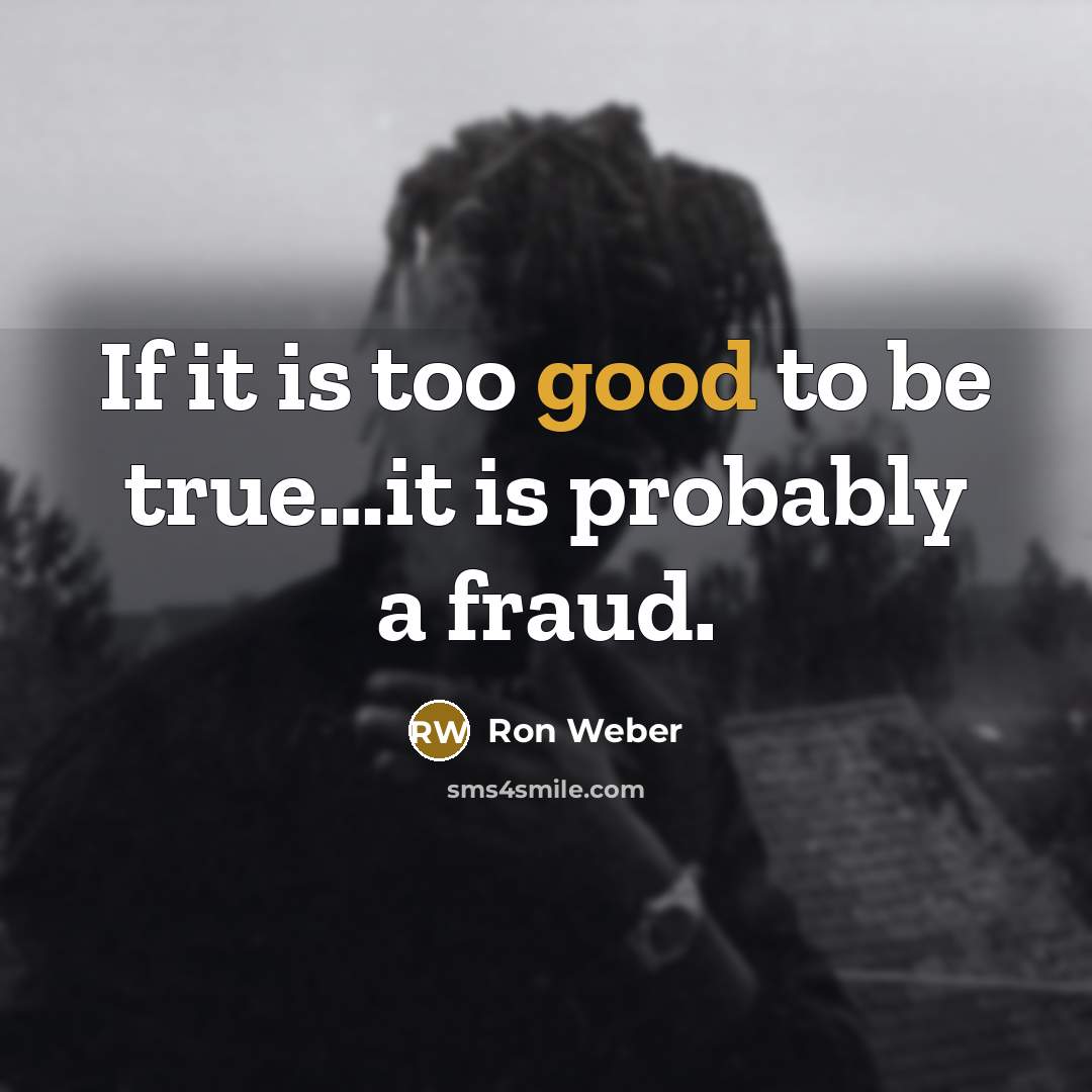 “If it is too good to be true....it is probably…” quote by Ron Weber