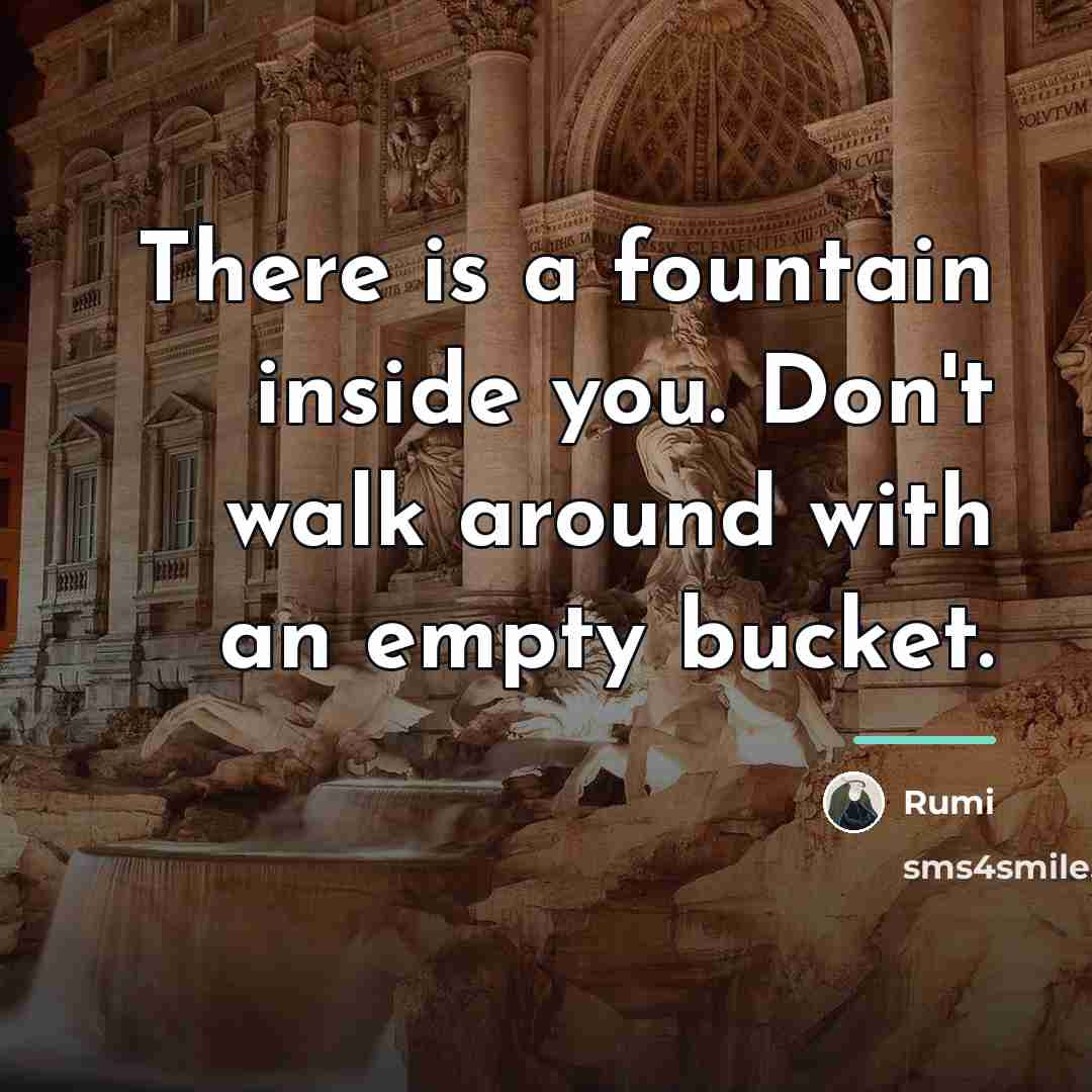 “There is a fountain inside you. Don't walk around with…” quote by Rumi